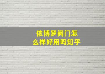 依博罗阀门怎么样好用吗知乎