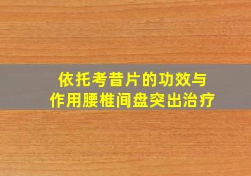 依托考昔片的功效与作用腰椎间盘突出治疗