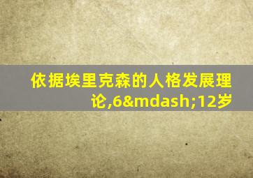 依据埃里克森的人格发展理论,6—12岁