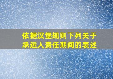 依据汉堡规则下列关于承运人责任期间的表述