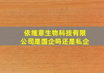 依维意生物科技有限公司是国企吗还是私企