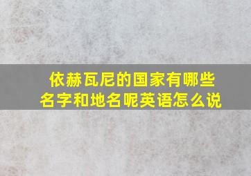 依赫瓦尼的国家有哪些名字和地名呢英语怎么说