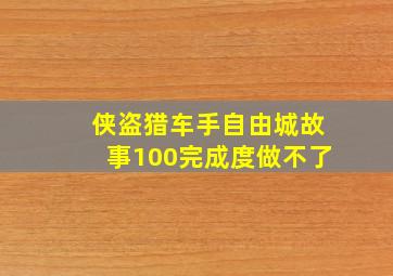 侠盗猎车手自由城故事100完成度做不了