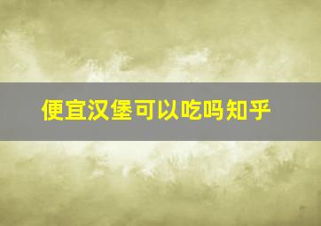 便宜汉堡可以吃吗知乎