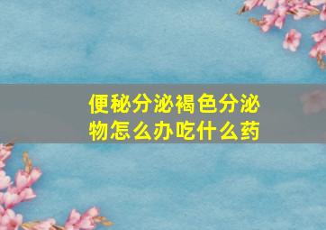 便秘分泌褐色分泌物怎么办吃什么药