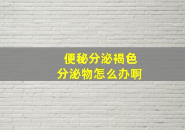 便秘分泌褐色分泌物怎么办啊