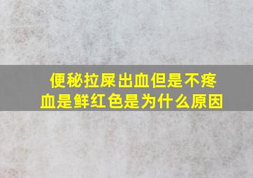 便秘拉屎出血但是不疼血是鲜红色是为什么原因