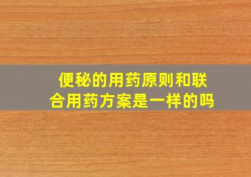 便秘的用药原则和联合用药方案是一样的吗