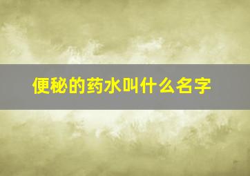 便秘的药水叫什么名字