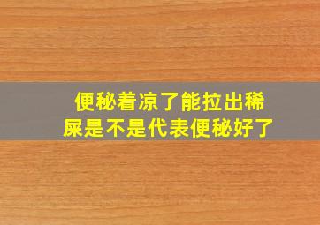 便秘着凉了能拉出稀屎是不是代表便秘好了