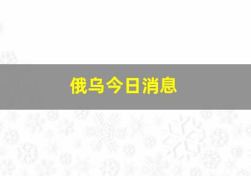 俄乌今日消息