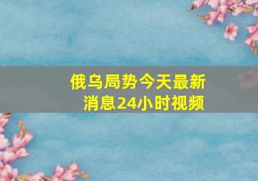 俄乌局势今天最新消息24小时视频