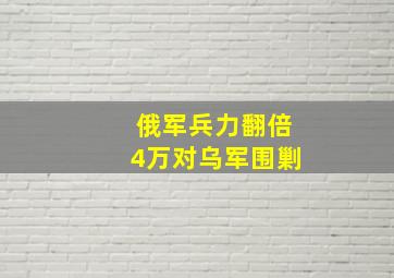 俄军兵力翻倍4万对乌军围剿