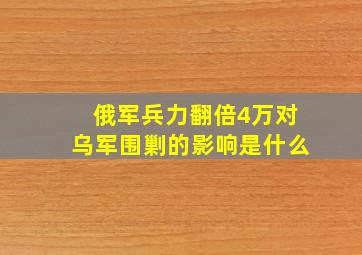 俄军兵力翻倍4万对乌军围剿的影响是什么