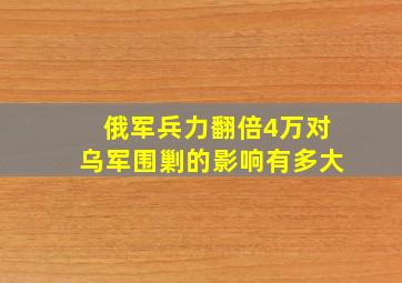 俄军兵力翻倍4万对乌军围剿的影响有多大