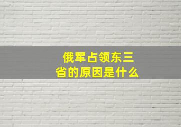 俄军占领东三省的原因是什么