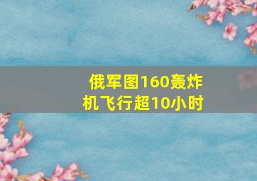 俄军图160轰炸机飞行超10小时