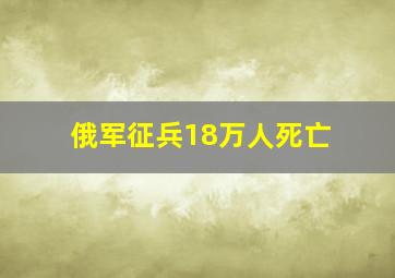 俄军征兵18万人死亡