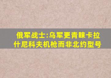 俄军战士:乌军更青睐卡拉什尼科夫机枪而非北约型号