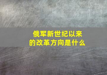 俄军新世纪以来的改革方向是什么