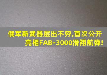 俄军新武器层出不穷,首次公开亮相FAB-3000滑翔航弹!