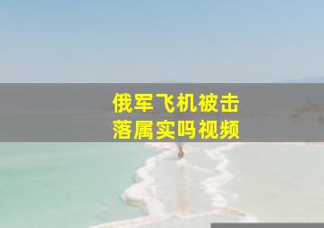 俄军飞机被击落属实吗视频