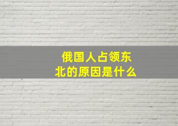 俄国人占领东北的原因是什么