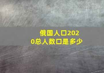 俄国人口2020总人数口是多少