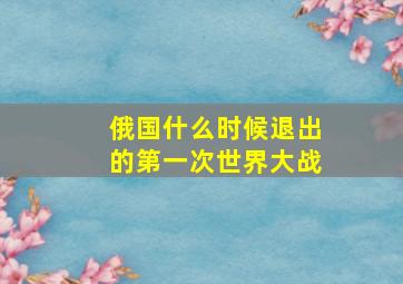 俄国什么时候退出的第一次世界大战