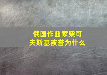 俄国作曲家柴可夫斯基被誉为什么