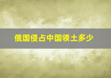 俄国侵占中国领土多少