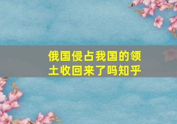 俄国侵占我国的领土收回来了吗知乎