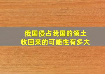 俄国侵占我国的领土收回来的可能性有多大