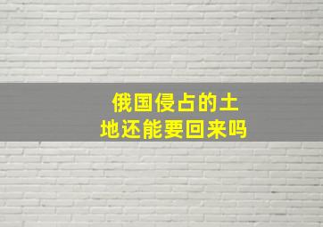 俄国侵占的土地还能要回来吗