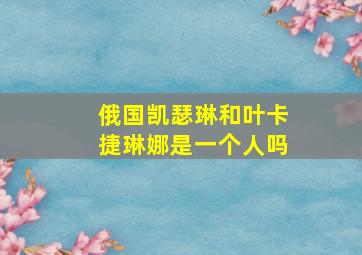 俄国凯瑟琳和叶卡捷琳娜是一个人吗