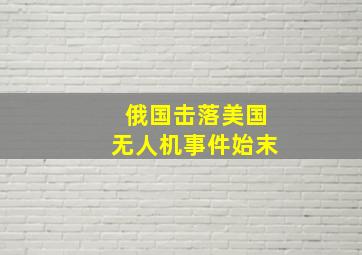 俄国击落美国无人机事件始末