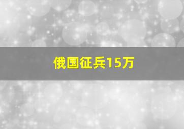 俄国征兵15万