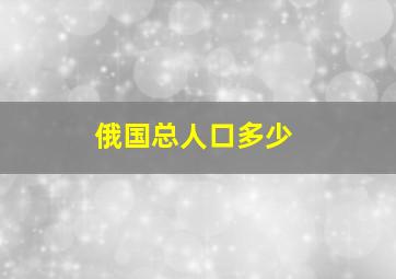 俄国总人口多少