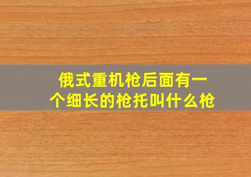 俄式重机枪后面有一个细长的枪托叫什么枪