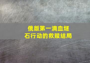 俄版第一滴血燧石行动的救赎结局