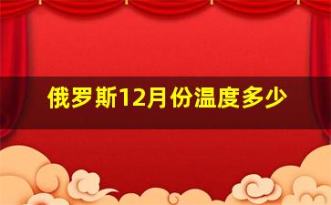 俄罗斯12月份温度多少