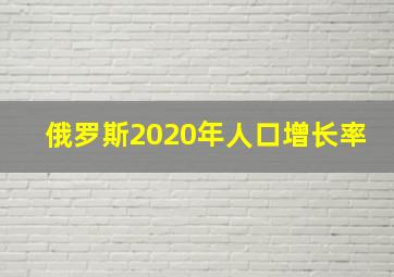 俄罗斯2020年人口增长率