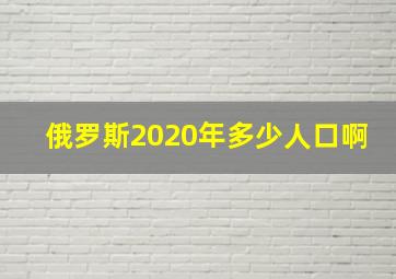 俄罗斯2020年多少人口啊