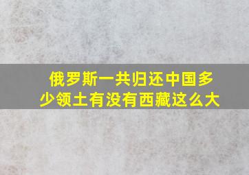 俄罗斯一共归还中国多少领土有没有西藏这么大