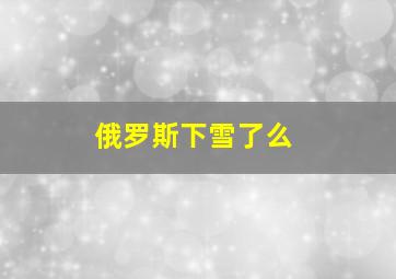 俄罗斯下雪了么