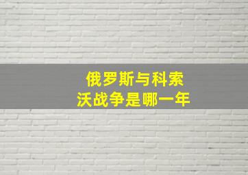 俄罗斯与科索沃战争是哪一年