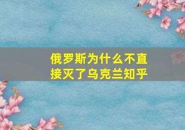 俄罗斯为什么不直接灭了乌克兰知乎