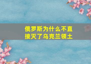 俄罗斯为什么不直接灭了乌克兰领土