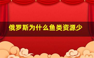 俄罗斯为什么鱼类资源少