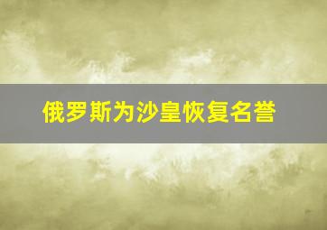 俄罗斯为沙皇恢复名誉